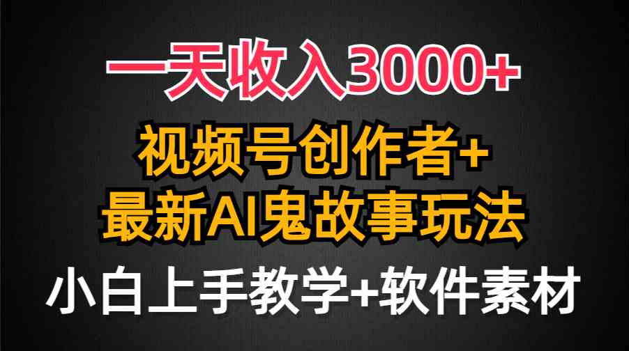 （9445期）一天收入3000+，视频号创作者AI创作鬼故事玩法，条条爆流量，小白也能轻… - 闪创联盟-闪创联盟