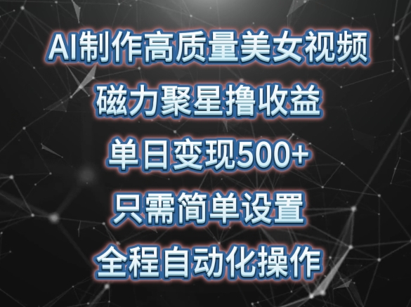 AI制作高质量美女视频，磁力聚星撸收益，单日变现500+，只需简单设置，全程自动化操作 - 闪创联盟-闪创联盟