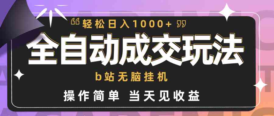 （9453期）全自动成交 b站无脑挂机 小白闭眼操作 轻松日入1000+ 操作简单 当天见收益 - 闪创联盟-闪创联盟