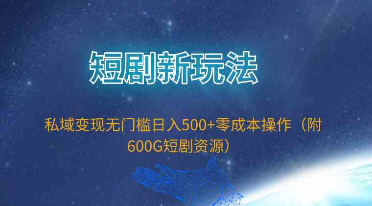 （9894期）短剧新玩法，私域变现无门槛日入500+零成本操作（附600G短剧资源） - 闪创联盟-闪创联盟