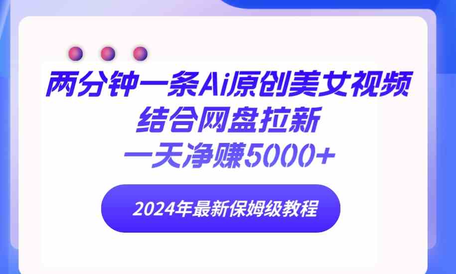 （9484期）两分钟一条Ai原创美女视频结合网盘拉新，一天净赚5000+ 24年最新保姆级教程 - 闪创联盟-闪创联盟