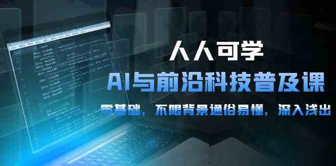 （10097期）人人可学的AI 与前沿科技普及课，0基础，不限背景通俗易懂，深入浅出-54节 - 闪创联盟-闪创联盟