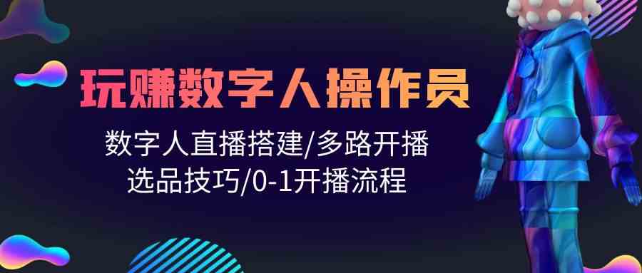 （10062期）人人都能玩赚数字人操作员 数字人直播搭建/多路开播/选品技巧/0-1开播流程 - 闪创联盟-闪创联盟