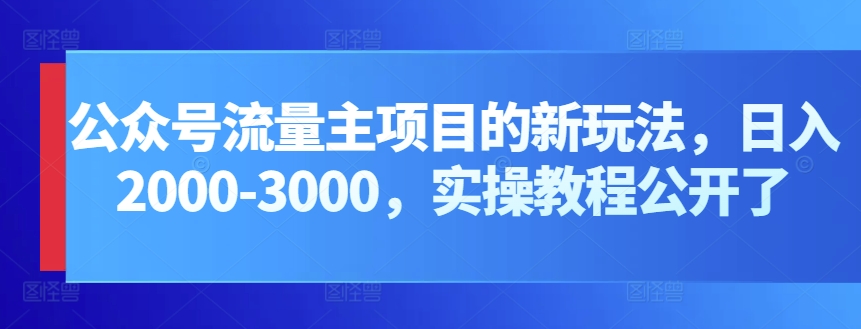 公众号流量主项目的新玩法，日入2000-3000，实操教程公开了 - 闪创联盟-闪创联盟