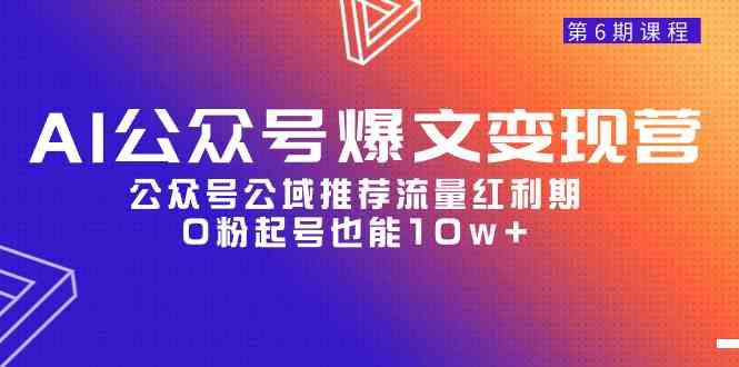 （9824期）AI公众号爆文-变现营06期，公众号公域推荐流量红利期，0粉起号也能10w+ - 闪创联盟-闪创联盟