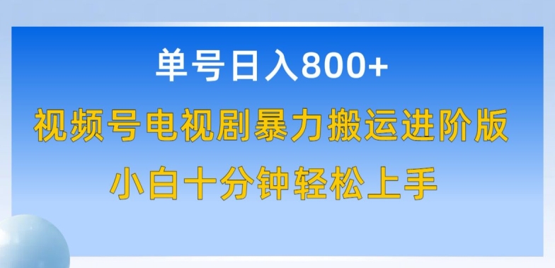 单号日赚800+，视频号电视剧暴力搬运进阶版，100%过原创，小白十分钟也能轻松入手 - 闪创联盟-闪创联盟