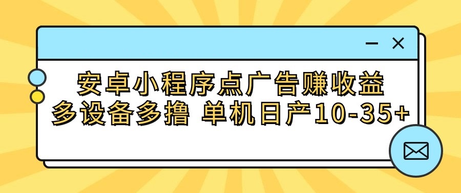 安卓小程序点广告赚收益，多设备多撸 单机日产10-35+ - 闪创联盟-闪创联盟