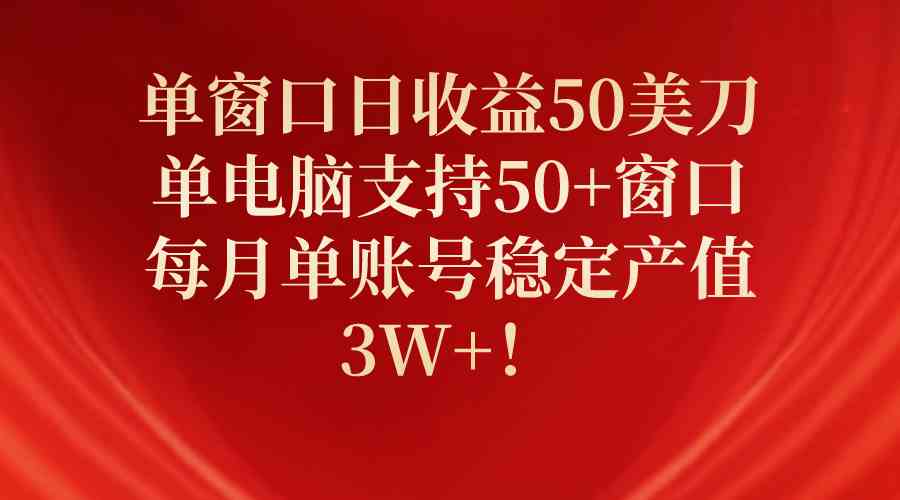 （10144期）单窗口日收益50美刀，单电脑支持50+窗口，每月单账号稳定产值3W+！ - 闪创联盟-闪创联盟