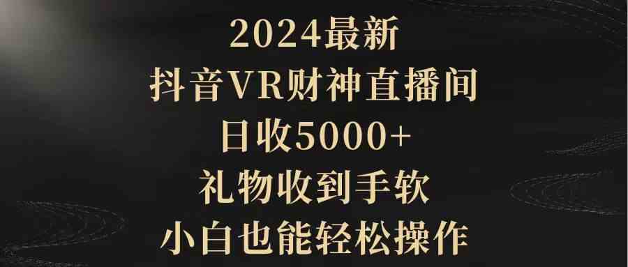 （9595期）2024最新，抖音VR财神直播间，日收5000+，礼物收到手软，小白也能轻松操作 - 闪创联盟-闪创联盟