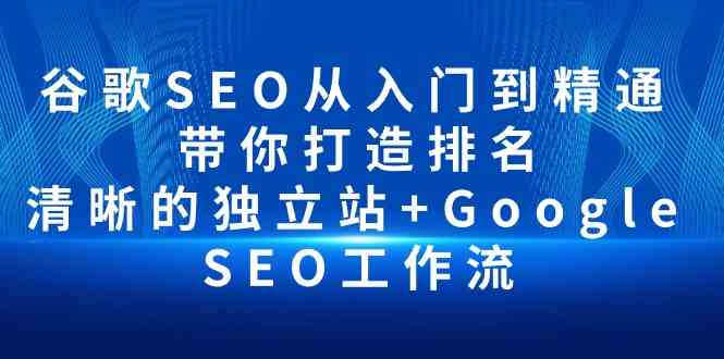 （10169期）谷歌SEO从入门到精通 带你打造排名 清晰的独立站+Google SEO工作流 - 闪创联盟-闪创联盟