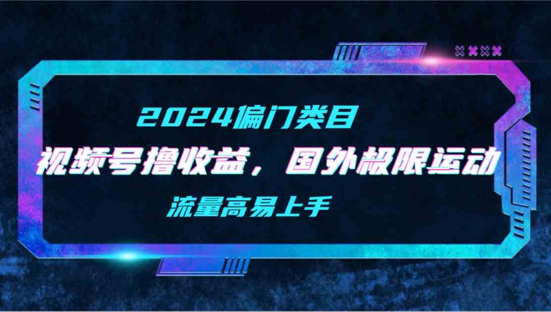 （9774期）【2024偏门类目】视频号撸收益，二创国外极限运动视频锦集，流量高易上手 - 闪创联盟-闪创联盟