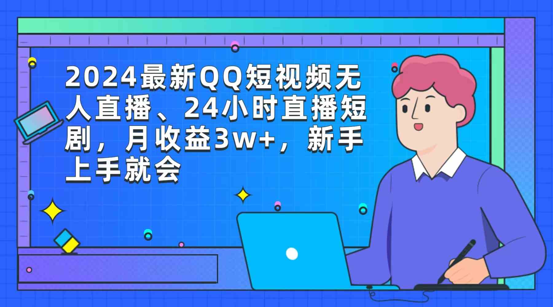 （9378期）2024最新QQ短视频无人直播、24小时直播短剧，月收益3w+，新手上手就会 - 闪创联盟-闪创联盟