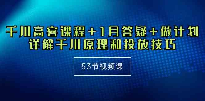 （10172期）千川 高客课程+1月答疑+做计划，详解千川原理和投放技巧（53节视频课） - 闪创联盟-闪创联盟