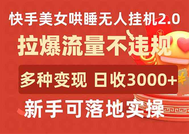 （9767期）快手美女哄睡无人挂机2.0，拉爆流量不违规，多种变现途径，日收3000+，… - 闪创联盟-闪创联盟