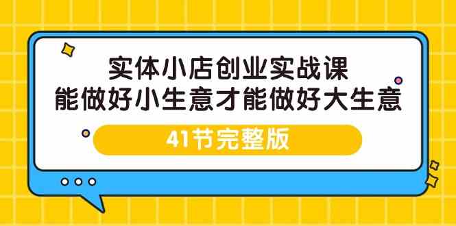 （9574期）实体小店创业实战课，能做好小生意才能做好大生意-41节完整版 - 闪创联盟-闪创联盟