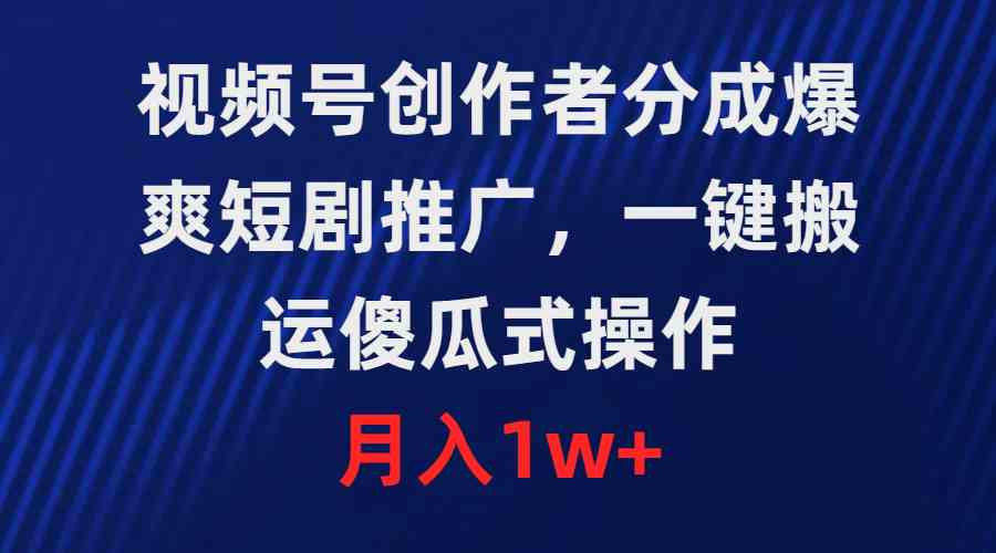 （9531期）视频号创作者分成，爆爽短剧推广，一键搬运，傻瓜式操作，月入1w+ - 闪创联盟-闪创联盟