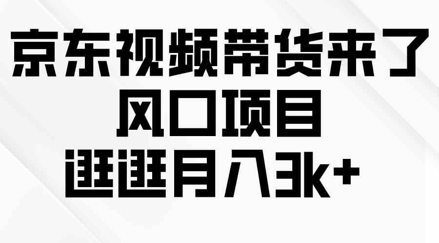 （10025期）京东短视频带货来了，风口项目，逛逛月入3k+ - 闪创联盟-闪创联盟