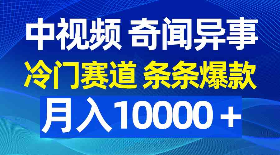 （9627期）中视频奇闻异事，冷门赛道条条爆款，月入10000＋ - 闪创联盟-闪创联盟